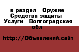  в раздел : Оружие. Средства защиты » Услуги . Волгоградская обл.